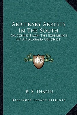 Arbitrary Arrests In The South: Or Scenes From The Experience Of An Alabama Unionist