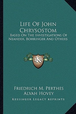 Life Of John Chrysostom: Based On The Investigations Of Neander, Bohringer And Others