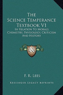 The Science Temperance Textbook V1: In Relation To Morals, Chemistry, Physiology, Criticism And History