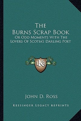 The Burns Scrap Book: Or Odd Moments With The Lovers Of Scotia's Darling Poet