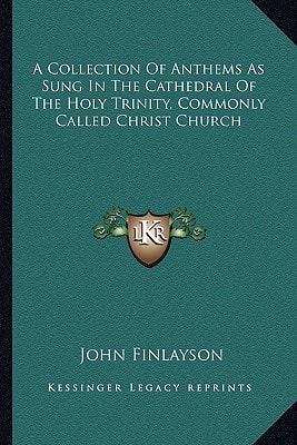 A Collection Of Anthems As Sung In The Cathedral Of The Holy Trinity, Commonly Called Christ Church