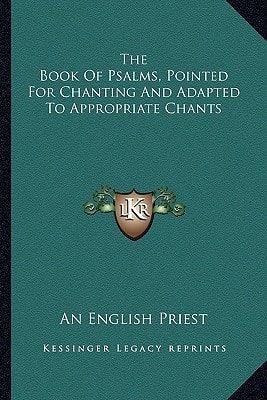 The Book Of Psalms, Pointed For Chanting And Adapted To Appropriate Chants