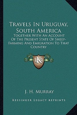 Travels In Uruguay, South America: Together With An Account Of The Present State Of Sheep-Farming And Emigration To That Country