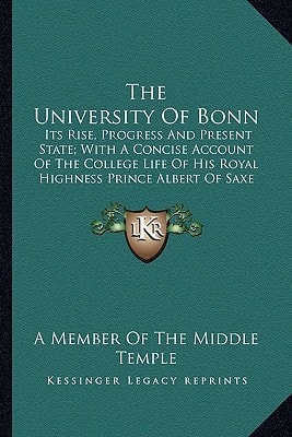 The University Of Bonn: Its Rise, Progress And Present State; With A Concise Account Of The College Life Of His Royal Highness Prince Albert Of Saxe Coburg And Gotha