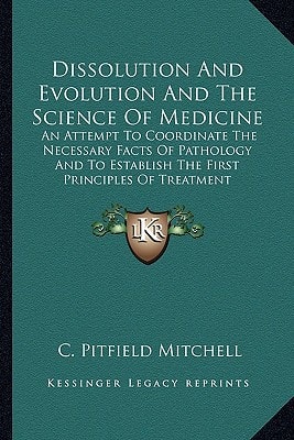 Dissolution And Evolution And The Science Of Medicine: An Attempt To Coordinate The Necessary Facts Of Pathology And To Establish The First Principles Of Treatment