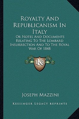 Royalty And Republicanism In Italy: Or Notes And Documents Relating To The Lombard Insurrection And To The Royal War Of 1848