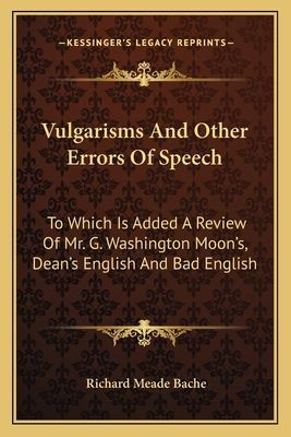 Vulgarisms And Other Errors Of Speech: To Which Is Added A Review Of Mr. G. Washington Moons, Deans English And Bad English