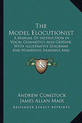 The Model Elocutionist: A Manual Of Instruction In Vocal Gymnastics And Gesture, With Illustrative Diagrams And Numerous Readings And Recitations