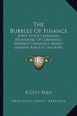 The Bubbles Of Finance: Joint-Stock Companies, Promoting Of Companies, Modern Commerce, Money Lending And Life Insuring