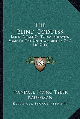 The Blind Goddess: Being A Tale Of Today, Showing Some Of The Undercurrents Of A Big City