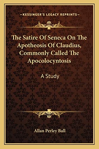 The Satire Of Seneca On The Apotheosis Of Claudius, Commonly Called The Apocolocyntosis: A Study