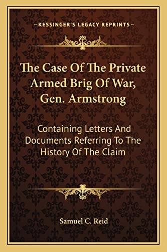 The Case Of The Private Armed Brig Of War, Gen. Armstrong: Containing Letters And Documents Referring To The History Of The Claim