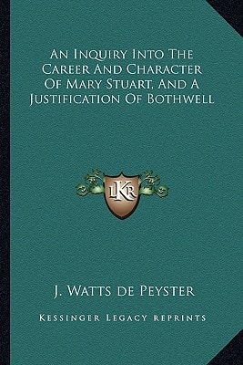 An Inquiry Into The Career And Character Of Mary Stuart, And A Justification Of Bothwell