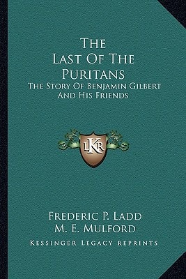 The Last Of The Puritans: The Story Of Benjamin Gilbert And His Friends