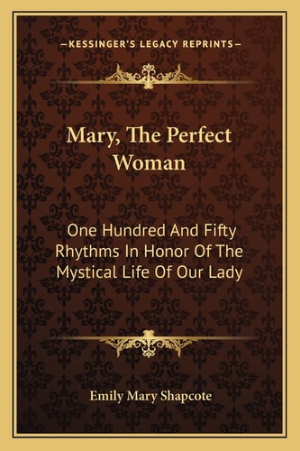 Mary, The Perfect Woman: One Hundred And Fifty Rhythms In Honor Of The Mystical Life Of Our Lady