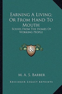 Earning A Living; Or From Hand To Mouth: Scenes From The Homes Of Working People
