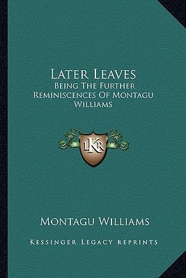Later Leaves: Being The Further Reminiscences Of Montagu Williams