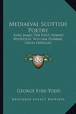 Mediaeval Scottish Poetry: King James The First, Robert Henryson, William Dunbar, Gavin Douglas