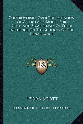 Controversies Over The Imitation Of Cicero As A Model For Style, And Some Phases Of Their Influence On The Schools Of The Renaissance