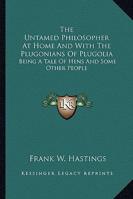 The Untamed Philosopher At Home And With The Plugonians Of Plugolia: Being A Tale Of Hens And Some Other People