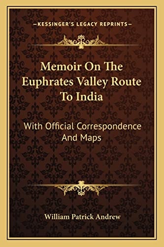 Memoir On The Euphrates Valley Route To India: With Official Correspondence And Maps