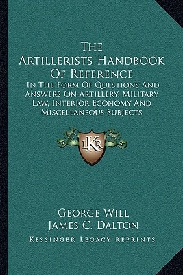 The Artillerists Handbook Of Reference: In The Form Of Questions And Answers On Artillery, Military Law, Interior Economy And Miscellaneous Subjects