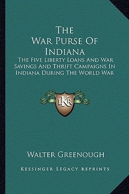 The War Purse Of Indiana: The Five Liberty Loans And War Savings And Thrift Campaigns In Indiana During The World War