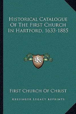 Historical Catalogue Of The First Church In Hartford, 1633-1885