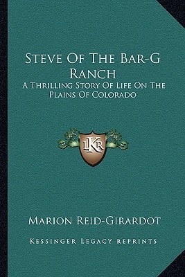 Steve Of The Bar-G Ranch: A Thrilling Story Of Life On The Plains Of Colorado
