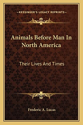 Animals Before Man In North America: Their Lives And Times