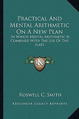 Practical And Mental Arithmetic On A New Plan: In Which Mental Arithmetic Is Combined With The Use Of The Slate