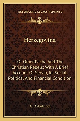 Herzegovina: Or Omer Pacha And The Christian Rebels; With A Brief Account Of Servia, Its Social, Political And Financial Condition