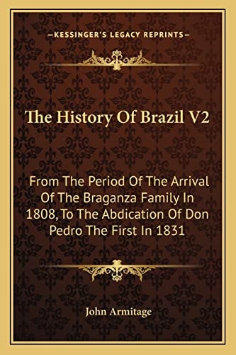 The History Of Brazil V2: From The Period Of The Arrival Of The Braganza Family In 1808, To The Abdication Of Don Pedro The First In 1831