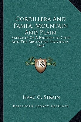 Cordillera And Pampa, Mountain And Plain: Sketches Of A Journey In Chili And The Argentine Provinces, 1849