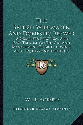 The British Winemaker, And Domestic Brewer: A Complete, Practical And Easy Treatise On The Art And Management Of British Wines And Liqueurs And Domestic Brewing