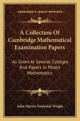 A Collection Of Cambridge Mathematical Examination Papers: As Given At Several Colleges And Papers In Mixed Mathematics