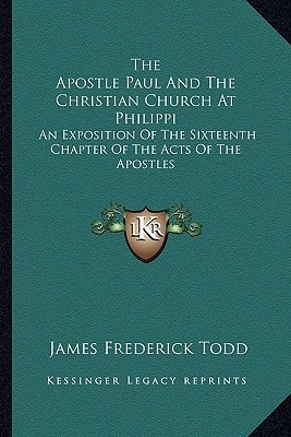 The Apostle Paul And The Christian Church At Philippi: An Exposition Of The Sixteenth Chapter Of The Acts Of The Apostles