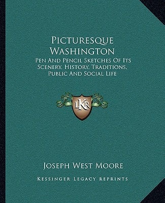 Picturesque Washington: Pen And Pencil Sketches Of Its Scenery, History, Traditions, Public And Social Life