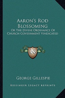 Aaron's Rod Blossoming: Or The Divine Ordinance Of Church Government Vindicated
