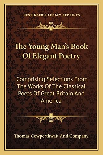 The Young Man's Book Of Elegant Poetry: Comprising Selections From The Works Of The Classical Poets Of Great Britain And America