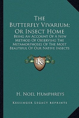 The Butterfly Vivarium; Or Insect Home: Being An Account Of A New Method Of Observing The Metamorphoses Of The Most Beautiful Of Our Native Insects