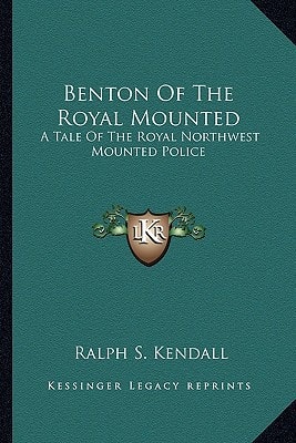 Benton Of The Royal Mounted: A Tale Of The Royal Northwest Mounted Police