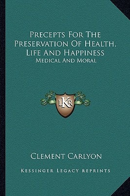 Precepts For The Preservation Of Health, Life And Happiness: Medical And Moral