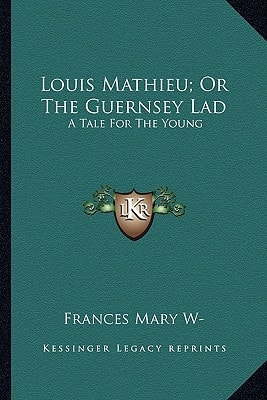 Louis Mathieu; Or The Guernsey Lad: A Tale For The Young