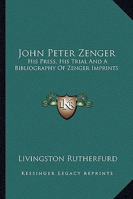 John Peter Zenger: His Press, His Trial And A Bibliography Of Zenger Imprints