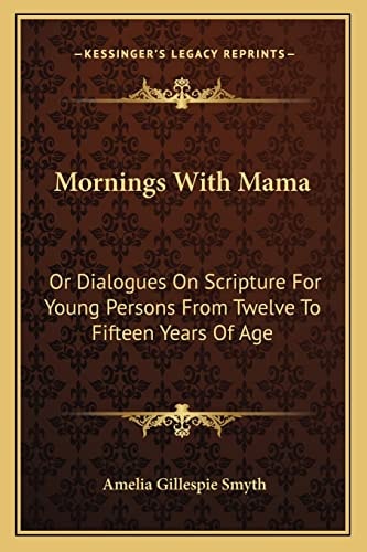 Mornings With Mama: Or Dialogues On Scripture For Young Persons From Twelve To Fifteen Years Of Age