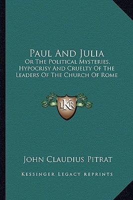 Paul And Julia: Or The Political Mysteries, Hypocrisy And Cruelty Of The Leaders Of The Church Of Rome