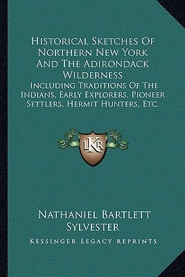 Historical Sketches Of Northern New York And The Adirondack Wilderness: Including Traditions Of The Indians, Early Explorers, Pioneer Settlers, Hermit Hunters, Etc.