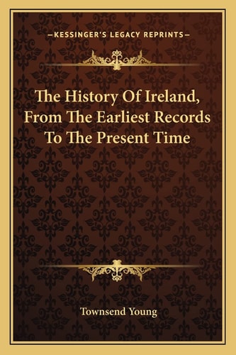 The History Of Ireland, From The Earliest Records To The Present Time