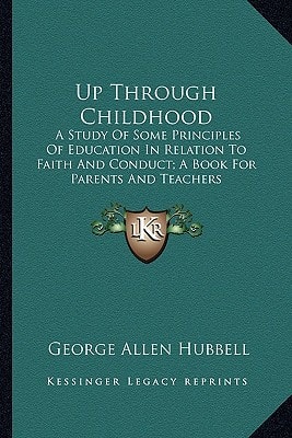 Up Through Childhood: A Study Of Some Principles Of Education In Relation To Faith And Conduct; A Book For Parents And Teachers